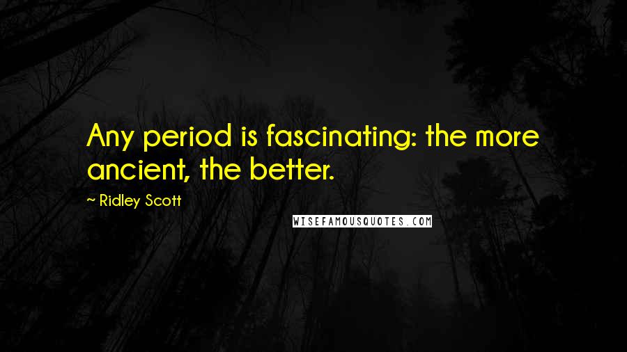 Ridley Scott Quotes: Any period is fascinating: the more ancient, the better.