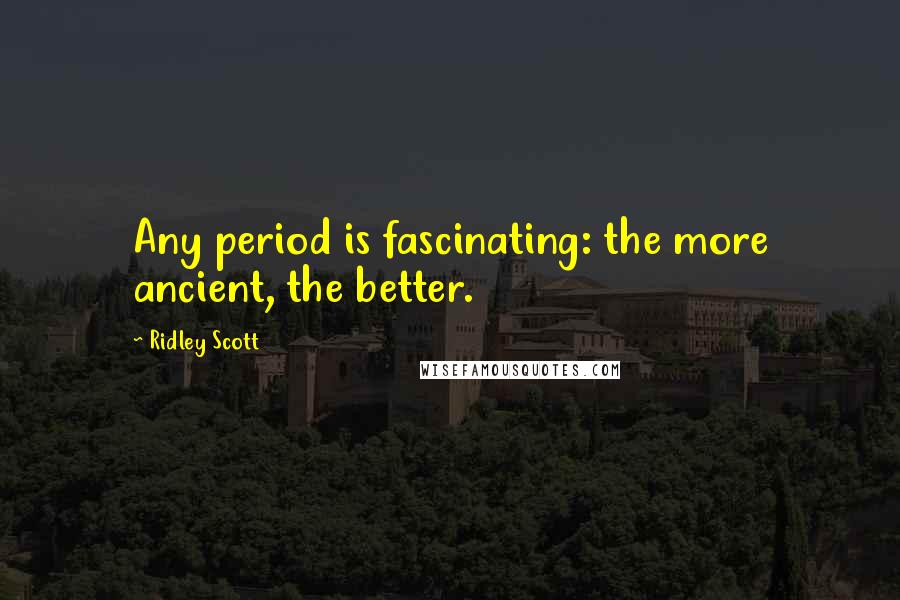 Ridley Scott Quotes: Any period is fascinating: the more ancient, the better.