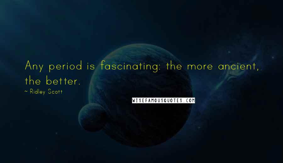 Ridley Scott Quotes: Any period is fascinating: the more ancient, the better.