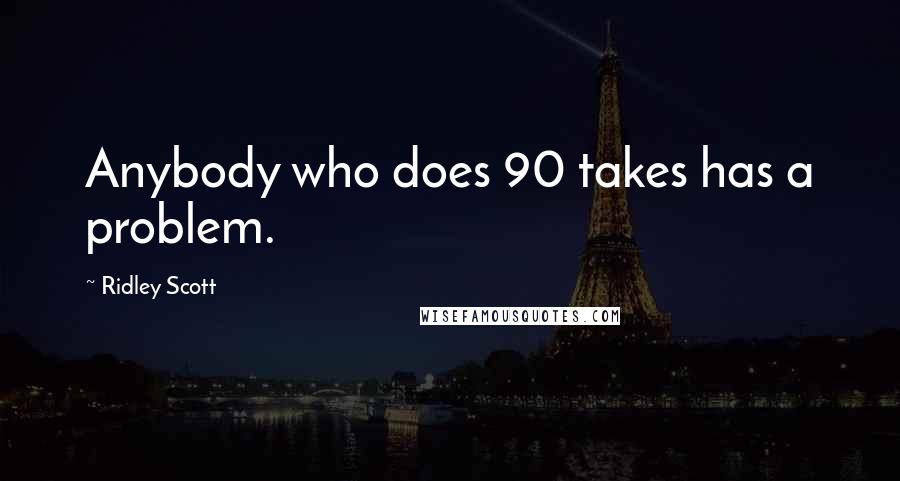 Ridley Scott Quotes: Anybody who does 90 takes has a problem.