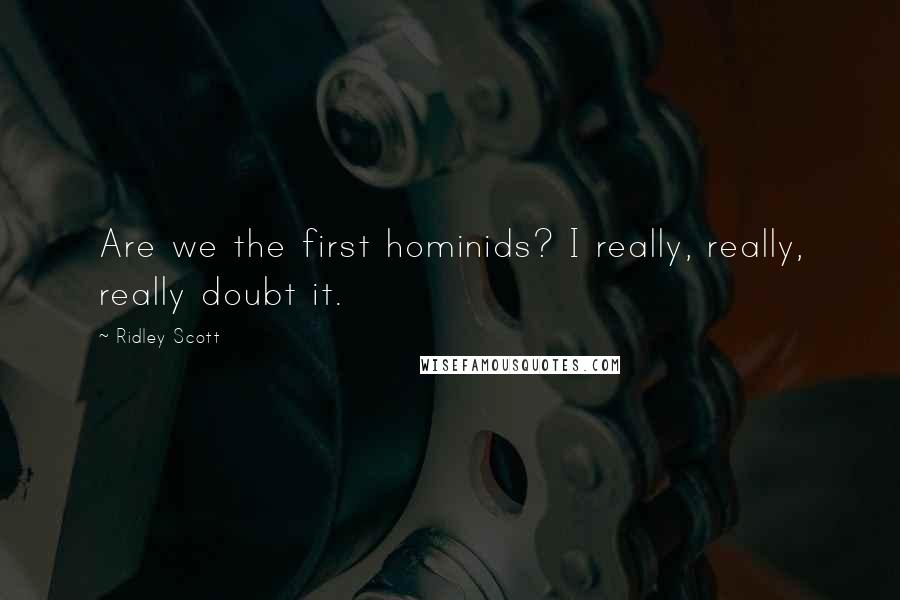 Ridley Scott Quotes: Are we the first hominids? I really, really, really doubt it.