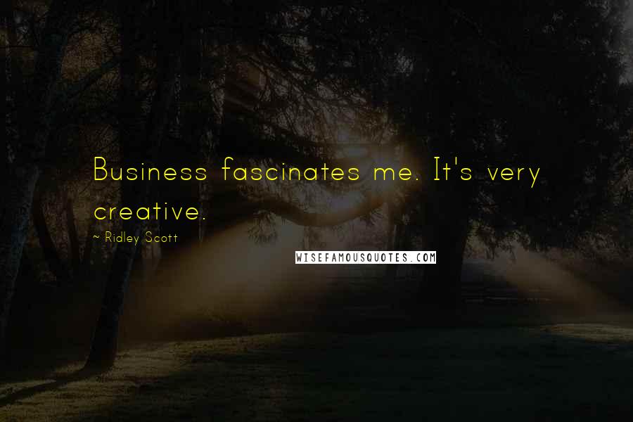 Ridley Scott Quotes: Business fascinates me. It's very creative.