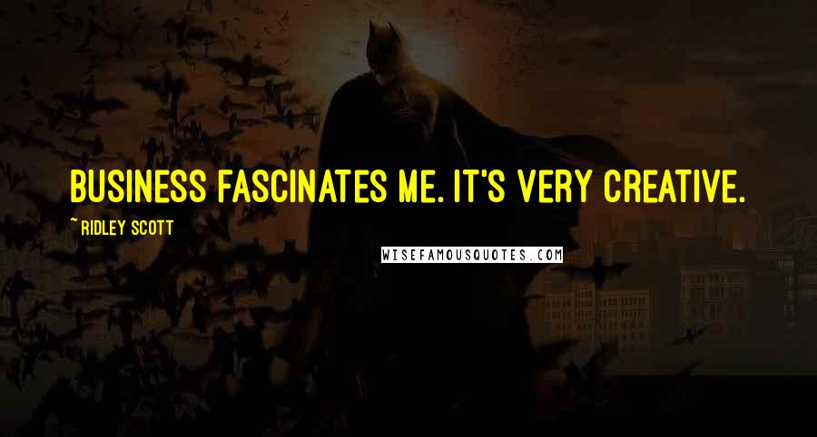 Ridley Scott Quotes: Business fascinates me. It's very creative.