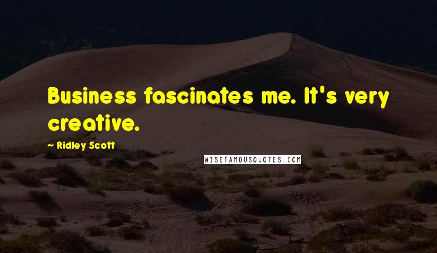 Ridley Scott Quotes: Business fascinates me. It's very creative.