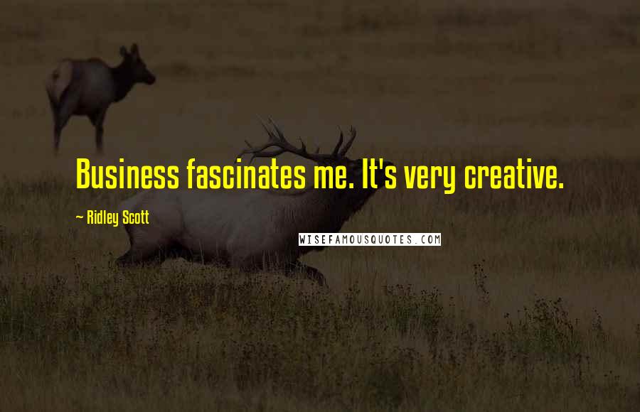 Ridley Scott Quotes: Business fascinates me. It's very creative.