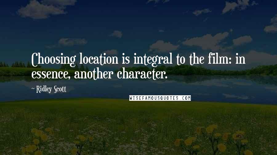 Ridley Scott Quotes: Choosing location is integral to the film: in essence, another character.