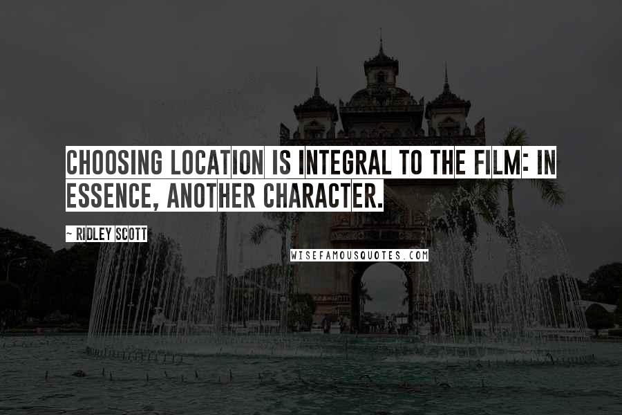 Ridley Scott Quotes: Choosing location is integral to the film: in essence, another character.