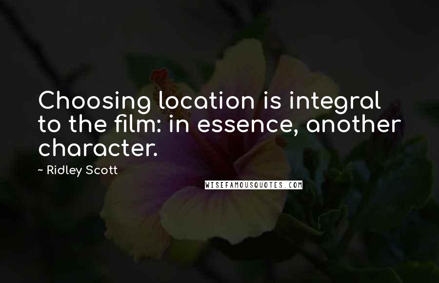 Ridley Scott Quotes: Choosing location is integral to the film: in essence, another character.