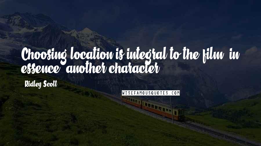 Ridley Scott Quotes: Choosing location is integral to the film: in essence, another character.
