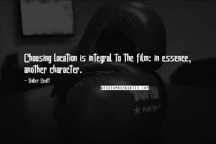 Ridley Scott Quotes: Choosing location is integral to the film: in essence, another character.