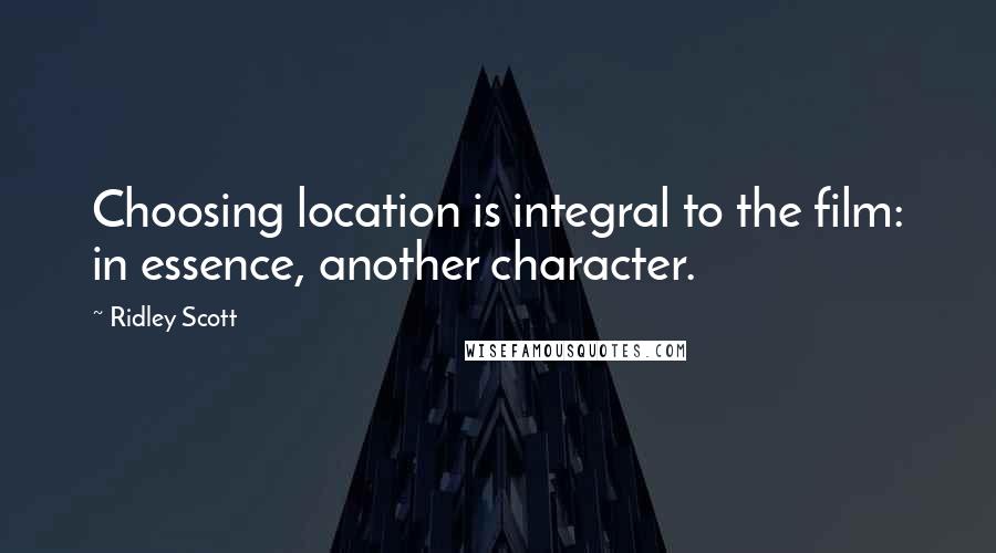 Ridley Scott Quotes: Choosing location is integral to the film: in essence, another character.