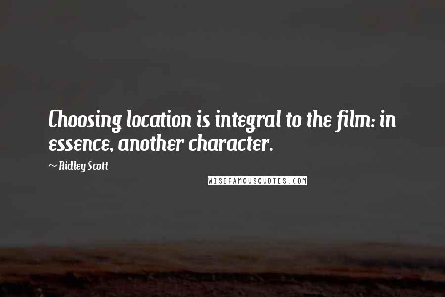 Ridley Scott Quotes: Choosing location is integral to the film: in essence, another character.