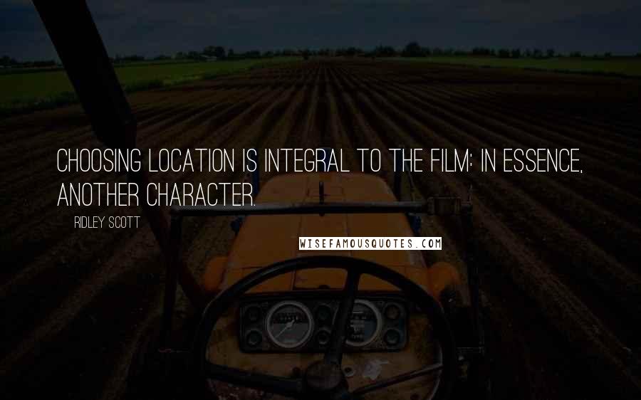 Ridley Scott Quotes: Choosing location is integral to the film: in essence, another character.