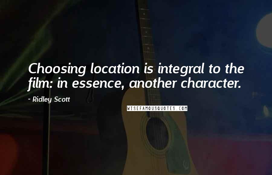 Ridley Scott Quotes: Choosing location is integral to the film: in essence, another character.