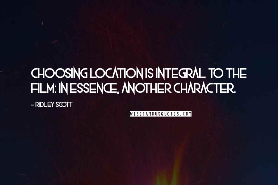 Ridley Scott Quotes: Choosing location is integral to the film: in essence, another character.