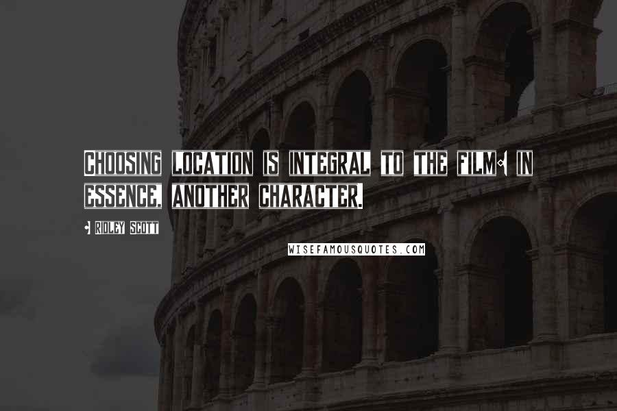 Ridley Scott Quotes: Choosing location is integral to the film: in essence, another character.