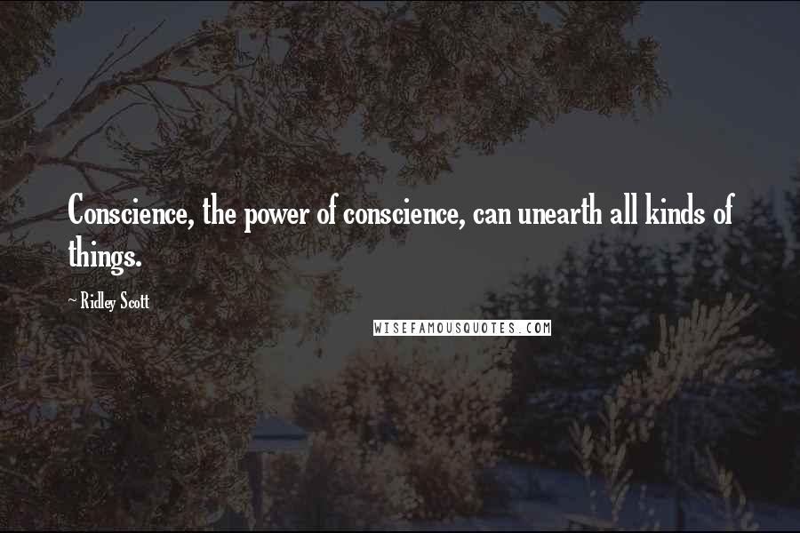 Ridley Scott Quotes: Conscience, the power of conscience, can unearth all kinds of things.