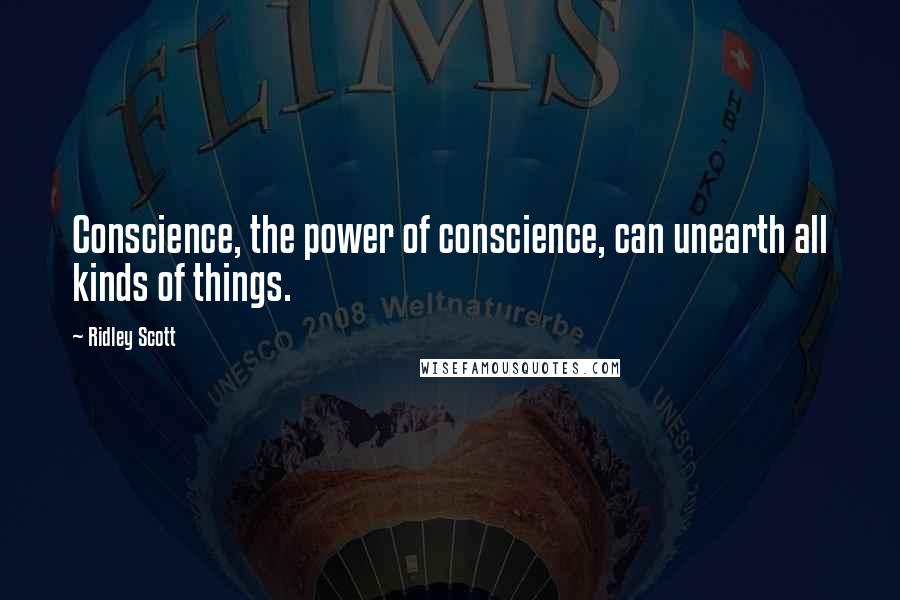 Ridley Scott Quotes: Conscience, the power of conscience, can unearth all kinds of things.