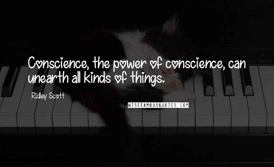 Ridley Scott Quotes: Conscience, the power of conscience, can unearth all kinds of things.