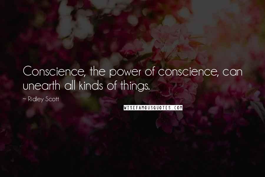 Ridley Scott Quotes: Conscience, the power of conscience, can unearth all kinds of things.