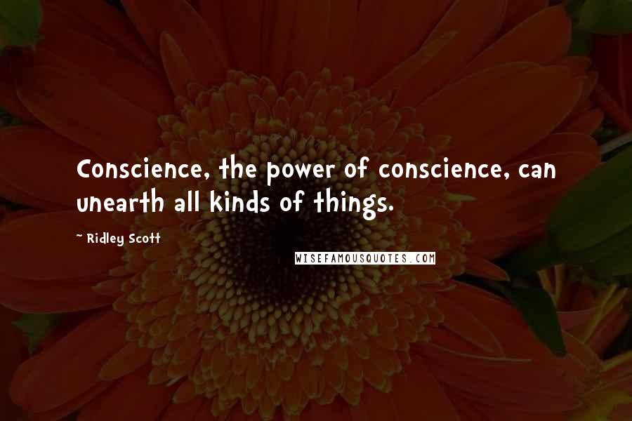 Ridley Scott Quotes: Conscience, the power of conscience, can unearth all kinds of things.