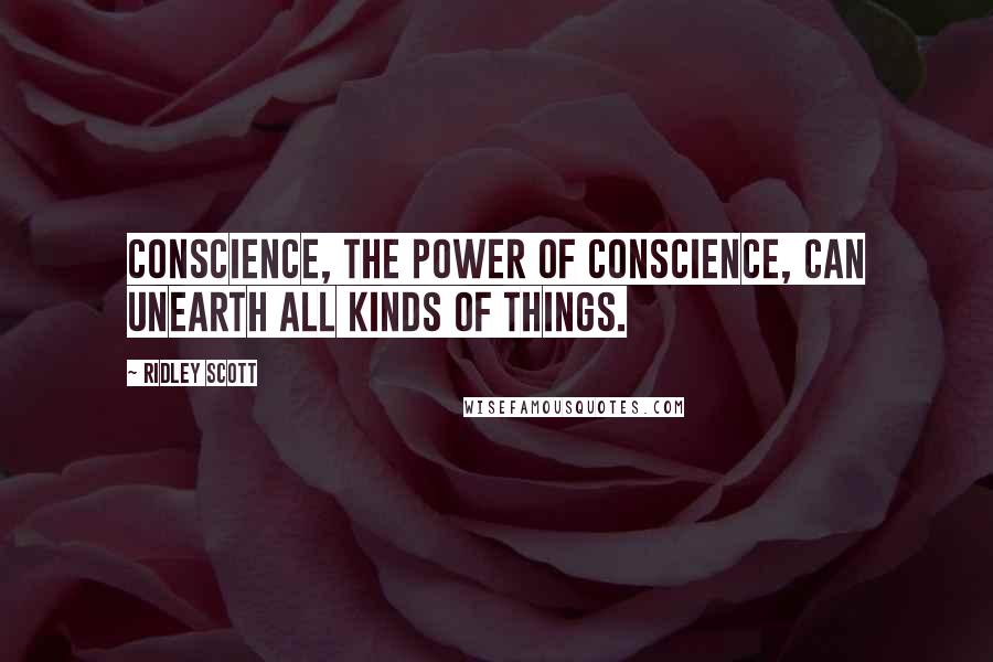 Ridley Scott Quotes: Conscience, the power of conscience, can unearth all kinds of things.