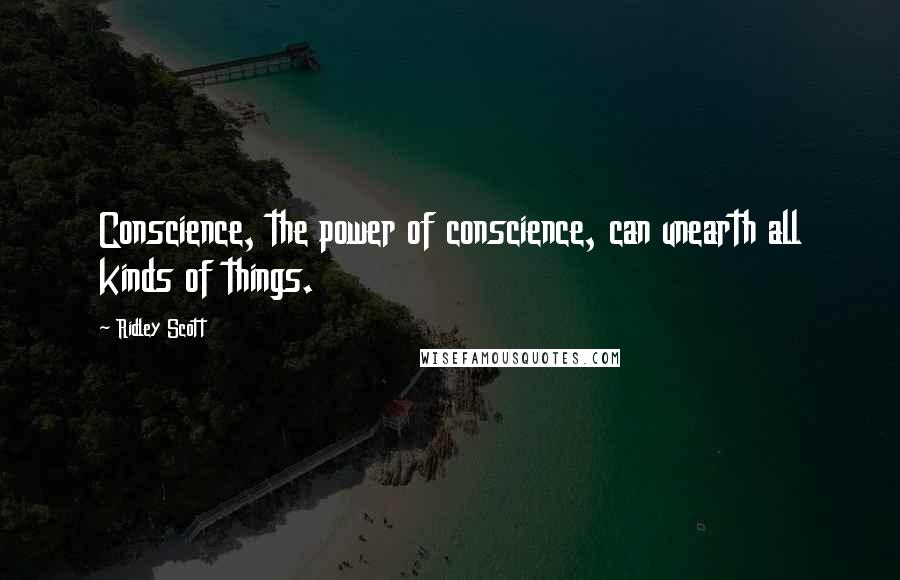 Ridley Scott Quotes: Conscience, the power of conscience, can unearth all kinds of things.