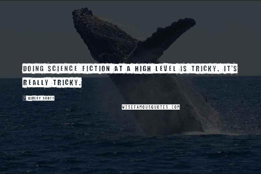 Ridley Scott Quotes: Doing science fiction at a high level is tricky. It's really tricky.