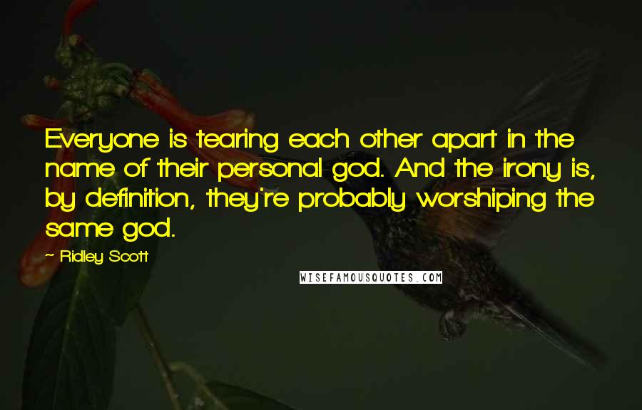 Ridley Scott Quotes: Everyone is tearing each other apart in the name of their personal god. And the irony is, by definition, they're probably worshiping the same god.