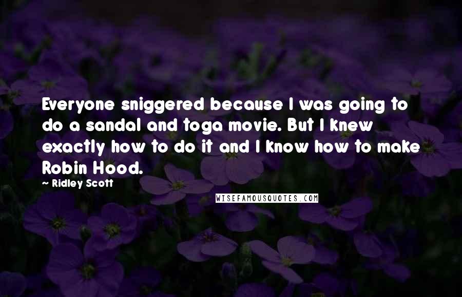 Ridley Scott Quotes: Everyone sniggered because I was going to do a sandal and toga movie. But I knew exactly how to do it and I know how to make Robin Hood.