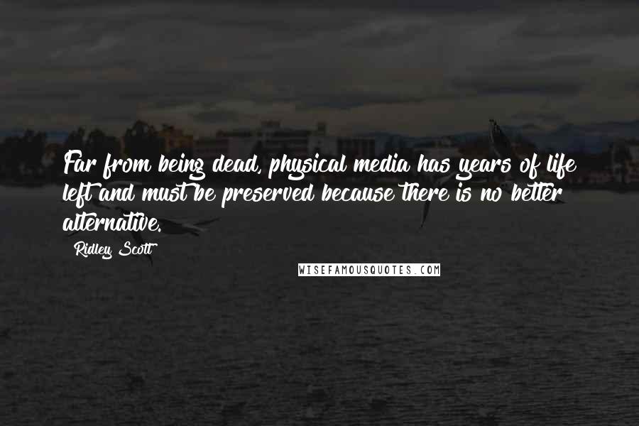 Ridley Scott Quotes: Far from being dead, physical media has years of life left and must be preserved because there is no better alternative.
