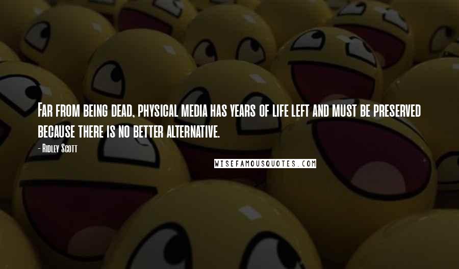 Ridley Scott Quotes: Far from being dead, physical media has years of life left and must be preserved because there is no better alternative.