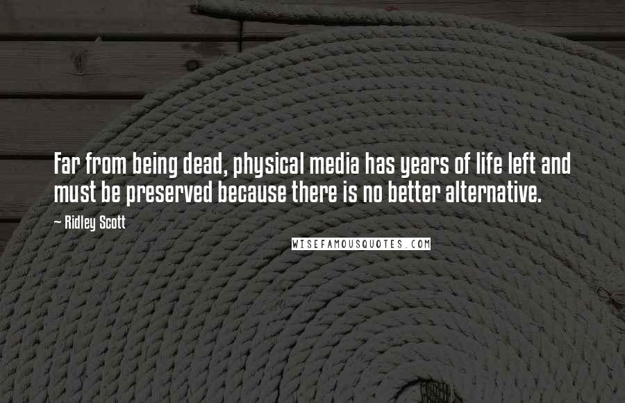 Ridley Scott Quotes: Far from being dead, physical media has years of life left and must be preserved because there is no better alternative.