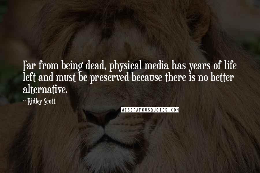 Ridley Scott Quotes: Far from being dead, physical media has years of life left and must be preserved because there is no better alternative.