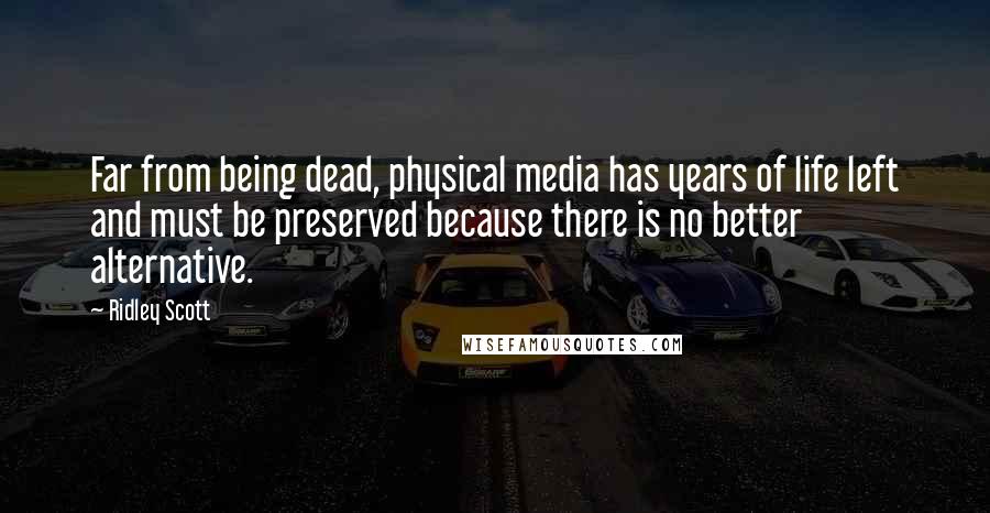 Ridley Scott Quotes: Far from being dead, physical media has years of life left and must be preserved because there is no better alternative.
