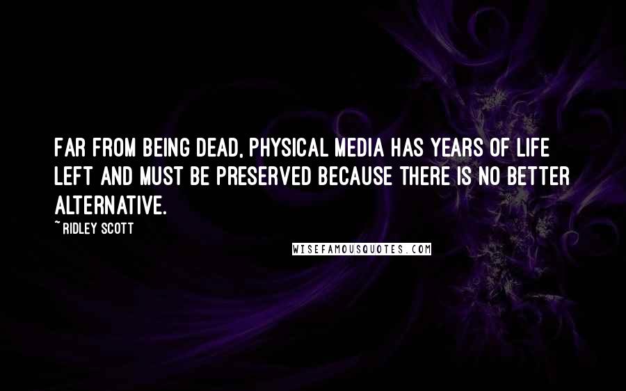 Ridley Scott Quotes: Far from being dead, physical media has years of life left and must be preserved because there is no better alternative.