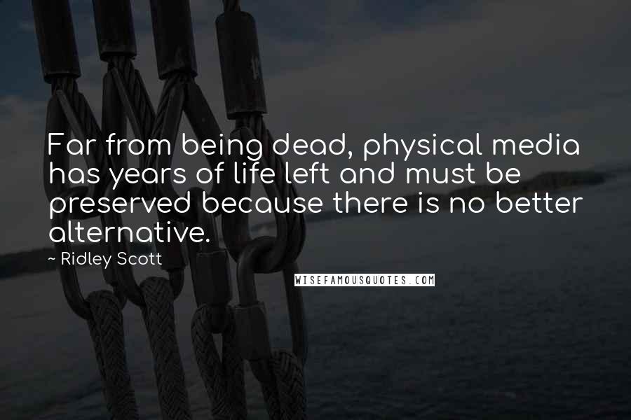Ridley Scott Quotes: Far from being dead, physical media has years of life left and must be preserved because there is no better alternative.