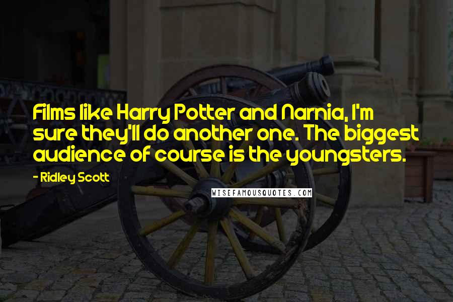 Ridley Scott Quotes: Films like Harry Potter and Narnia, I'm sure they'll do another one. The biggest audience of course is the youngsters.