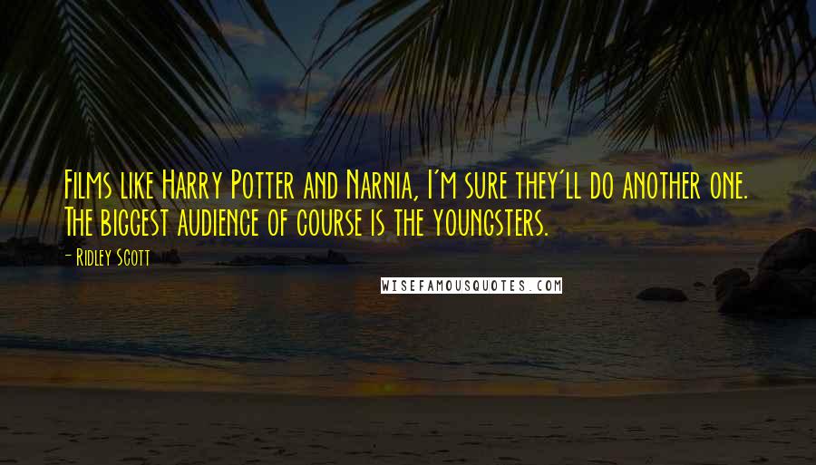 Ridley Scott Quotes: Films like Harry Potter and Narnia, I'm sure they'll do another one. The biggest audience of course is the youngsters.