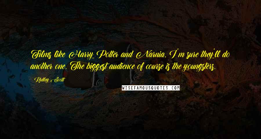 Ridley Scott Quotes: Films like Harry Potter and Narnia, I'm sure they'll do another one. The biggest audience of course is the youngsters.
