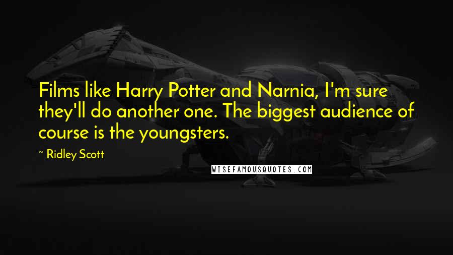 Ridley Scott Quotes: Films like Harry Potter and Narnia, I'm sure they'll do another one. The biggest audience of course is the youngsters.