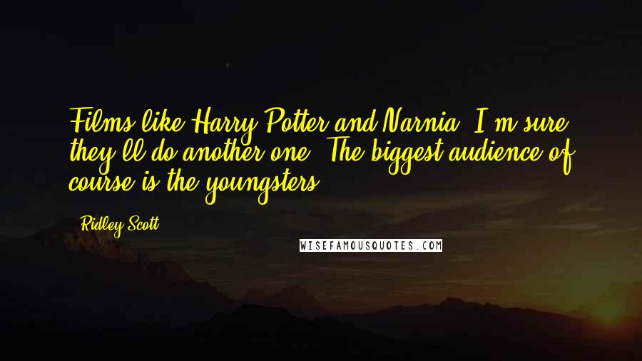 Ridley Scott Quotes: Films like Harry Potter and Narnia, I'm sure they'll do another one. The biggest audience of course is the youngsters.