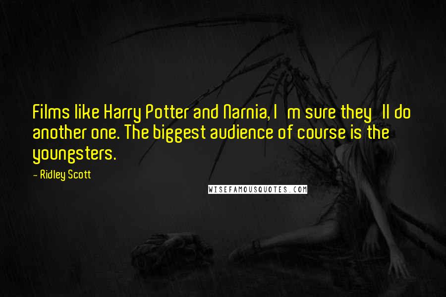 Ridley Scott Quotes: Films like Harry Potter and Narnia, I'm sure they'll do another one. The biggest audience of course is the youngsters.