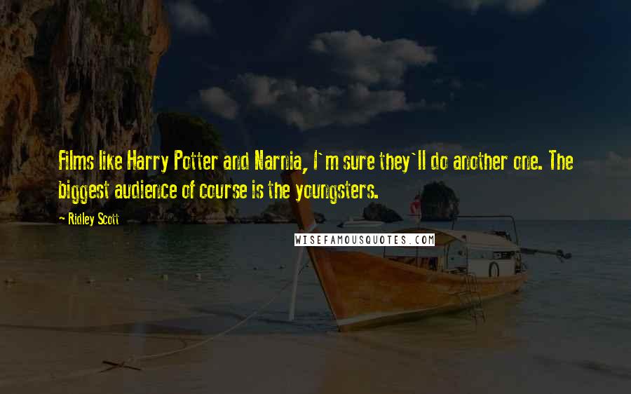 Ridley Scott Quotes: Films like Harry Potter and Narnia, I'm sure they'll do another one. The biggest audience of course is the youngsters.