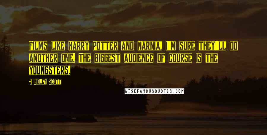 Ridley Scott Quotes: Films like Harry Potter and Narnia, I'm sure they'll do another one. The biggest audience of course is the youngsters.