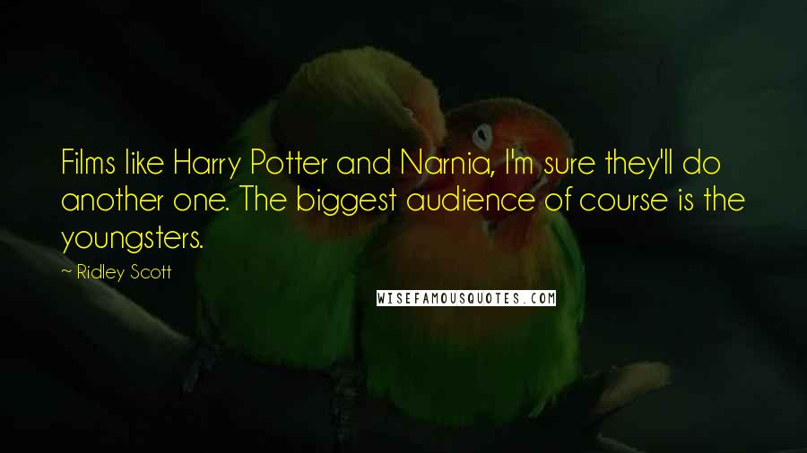 Ridley Scott Quotes: Films like Harry Potter and Narnia, I'm sure they'll do another one. The biggest audience of course is the youngsters.