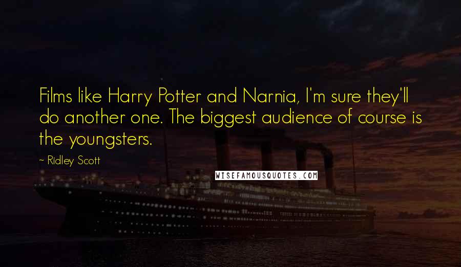 Ridley Scott Quotes: Films like Harry Potter and Narnia, I'm sure they'll do another one. The biggest audience of course is the youngsters.