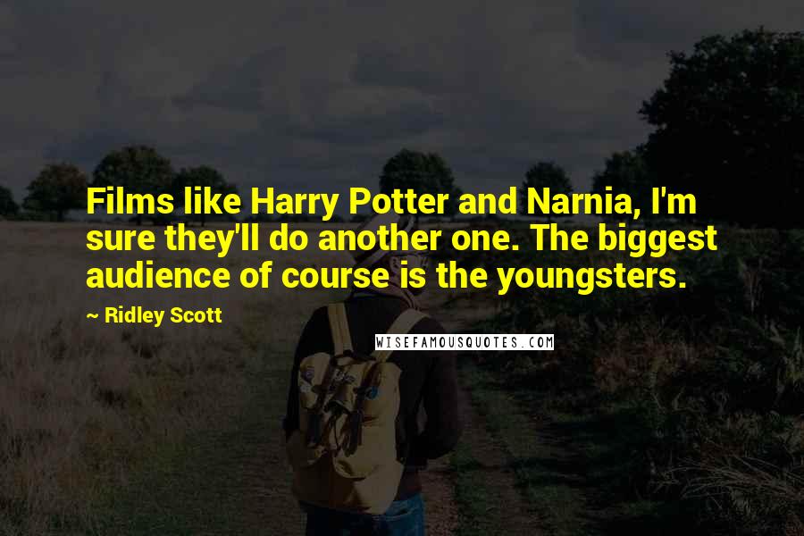 Ridley Scott Quotes: Films like Harry Potter and Narnia, I'm sure they'll do another one. The biggest audience of course is the youngsters.