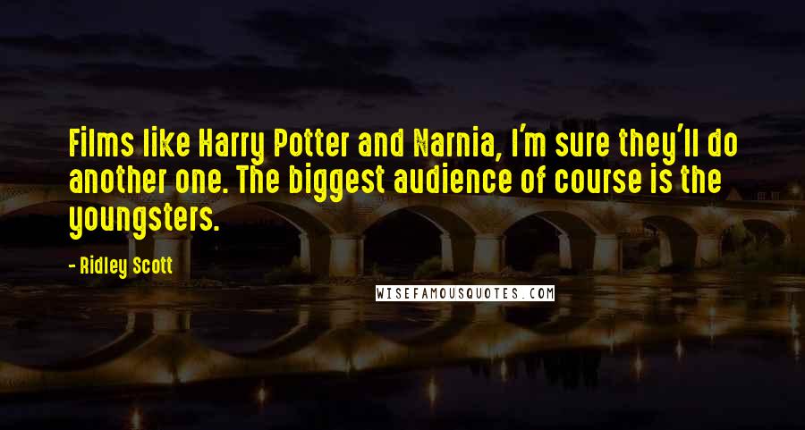 Ridley Scott Quotes: Films like Harry Potter and Narnia, I'm sure they'll do another one. The biggest audience of course is the youngsters.