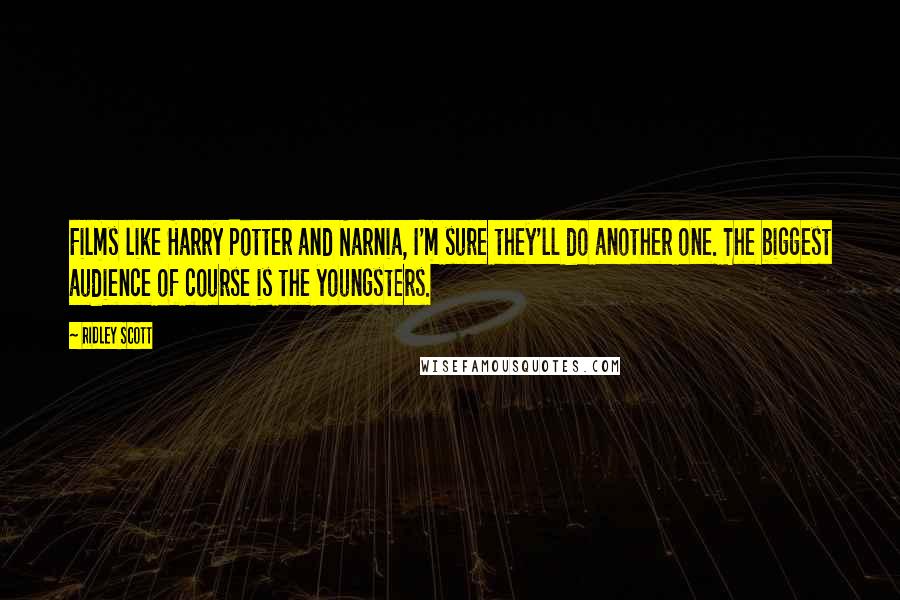 Ridley Scott Quotes: Films like Harry Potter and Narnia, I'm sure they'll do another one. The biggest audience of course is the youngsters.